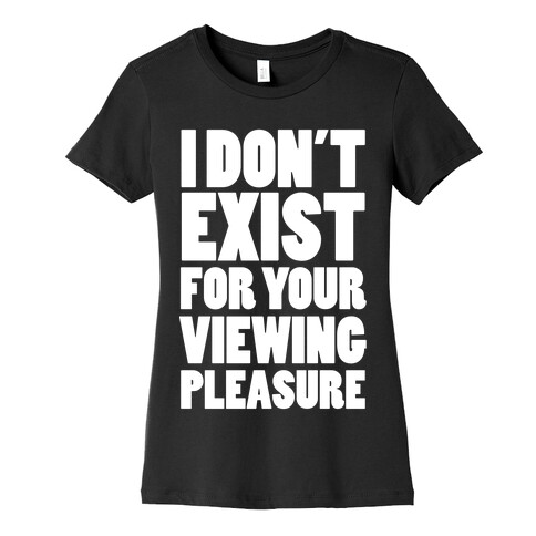I Don't Exist For Your Viewing Pleasure Womens T-Shirt