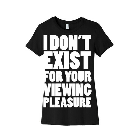 I Don't Exist For Your Viewing Pleasure Womens T-Shirt