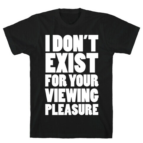 I Don't Exist For Your Viewing Pleasure T-Shirt