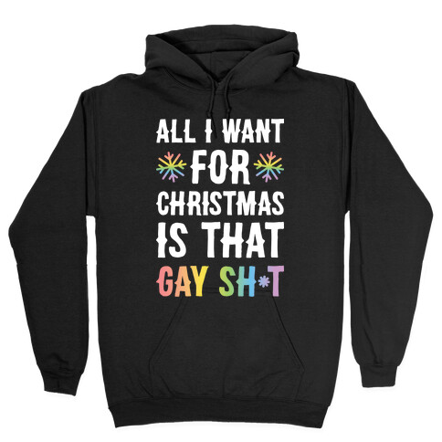 All I Want For Christmas Is That Gay Sh*t Hooded Sweatshirt