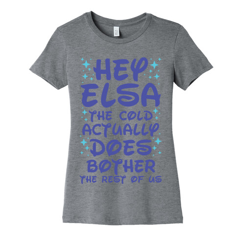 Hey Elsa The Cold Actually Does Bother the Rest of Us Womens T-Shirt