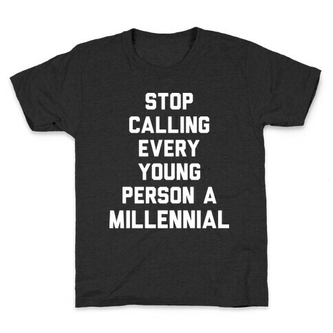 Stop Calling Every Young Person A Millennial Kids T-Shirt