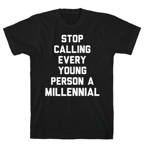 Stop Calling Every Young Person A Millennial T-Shirt