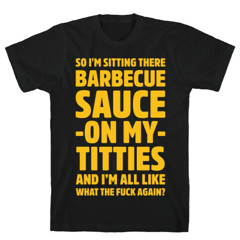 So I'm Sitting There Barbecue Sauce On My Titties T-Shirt