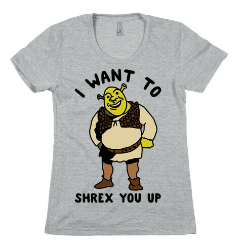 I Want to Shrex You Up Womens T-Shirt