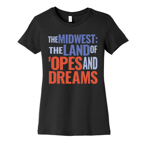 The Midwest: The Land Of 'Opes and Dreams Womens T-Shirt