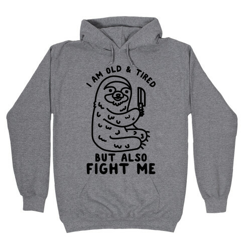 I Am Old and Tired But Also Fight Me Hooded Sweatshirt