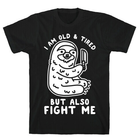 I Am Old and Tired But Also Fight Me T-Shirt