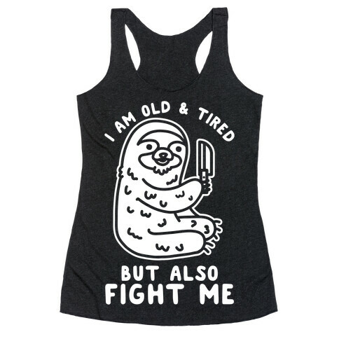 I Am Old and Tired But Also Fight Me Racerback Tank Top