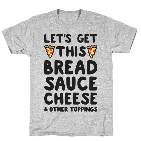 Let's Get This Bread, Sauce, Cheese - Pizza T-Shirt