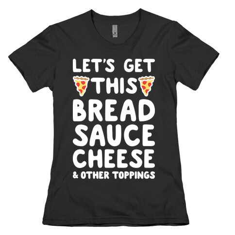 Let's Get This Bread, Sauce, Cheese - Pizza Womens T-Shirt