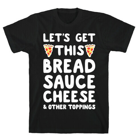 Let's Get This Bread, Sauce, Cheese - Pizza T-Shirt