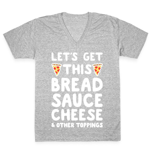 Let's Get This Bread, Sauce, Cheese - Pizza V-Neck Tee Shirt