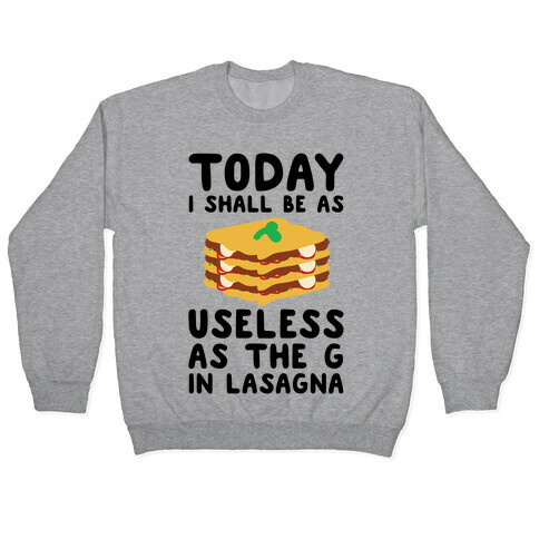 Today I Shall Be as Useless As the G in Lasagna Pullover