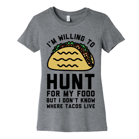 I'm Willing to Hunt For My Food But I Don't Know Where Tacos Live Womens T-Shirt