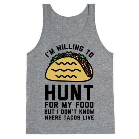 I'm Willing to Hunt For My Food But I Don't Know Where Tacos Live Tank Top