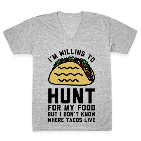 I'm Willing to Hunt For My Food But I Don't Know Where Tacos Live V-Neck Tee Shirt