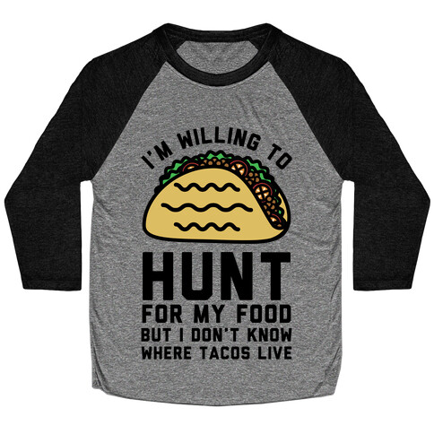 I'm Willing to Hunt For My Food But I Don't Know Where Tacos Live Baseball Tee