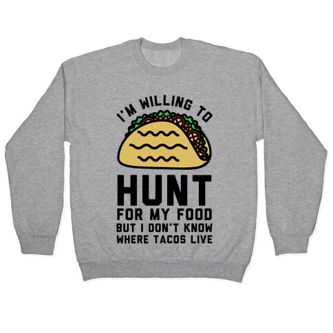 I'm Willing to Hunt For My Food But I Don't Know Where Tacos Live Pullover