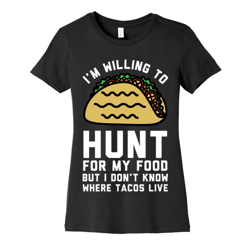 I'm Willing to Hunt For My Food But I Don't Know Where Tacos Live Womens T-Shirt