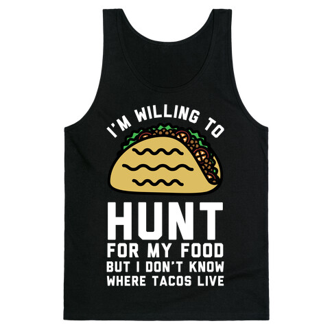 I'm Willing to Hunt For My Food But I Don't Know Where Tacos Live Tank Top