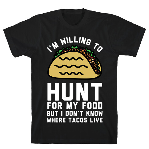 I'm Willing to Hunt For My Food But I Don't Know Where Tacos Live T-Shirt