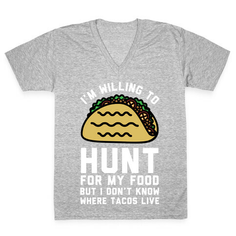 I'm Willing to Hunt For My Food But I Don't Know Where Tacos Live V-Neck Tee Shirt