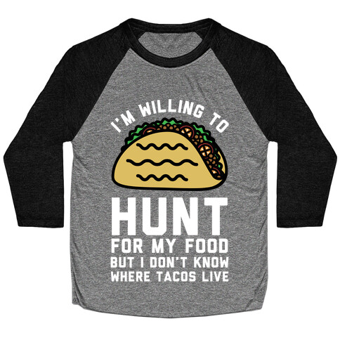I'm Willing to Hunt For My Food But I Don't Know Where Tacos Live Baseball Tee