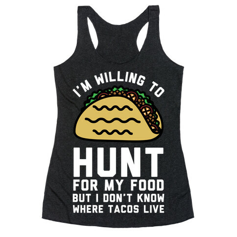 I'm Willing to Hunt For My Food But I Don't Know Where Tacos Live Racerback Tank Top