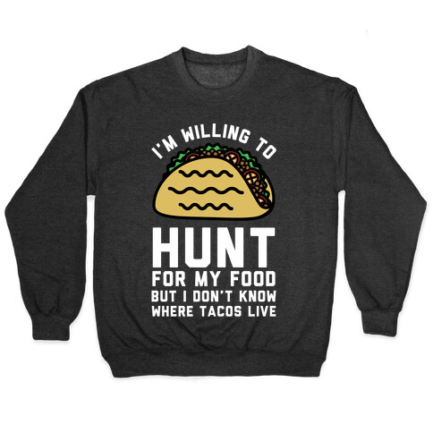 I'm Willing to Hunt For My Food But I Don't Know Where Tacos Live Pullover