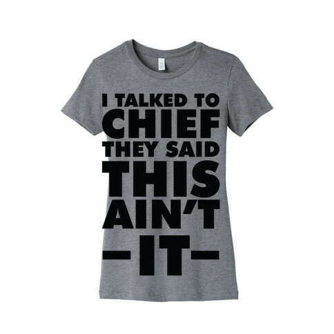 I Talked To Chief They Said This Ain't It Womens T-Shirt