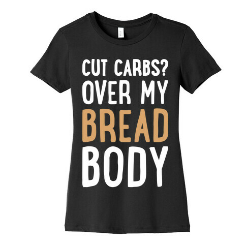 Cut Carbs? Over My Bread Body Womens T-Shirt