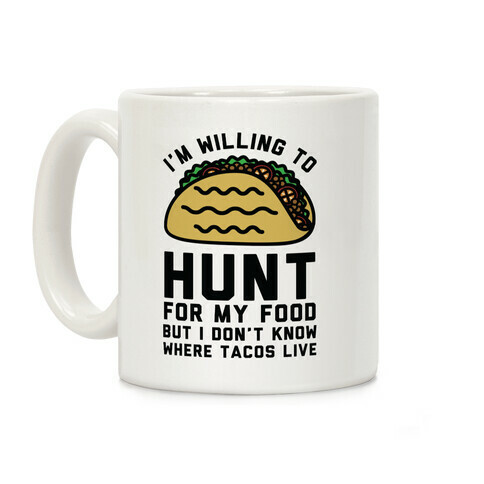 I'm Willing to Hunt For My Food But I Don't Know Where Tacos Live Coffee Mug