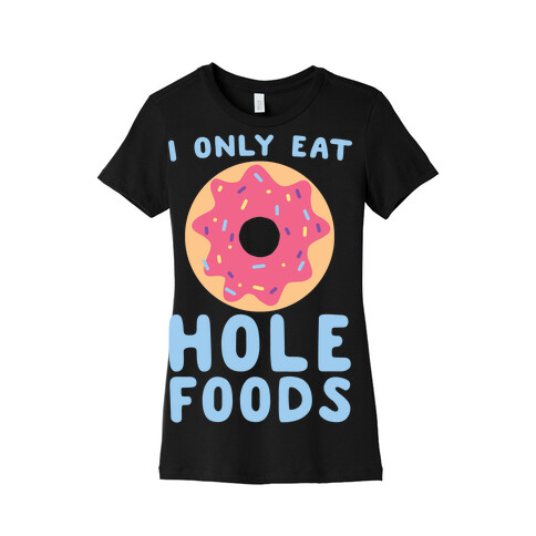 I Only Eat Hole Foods  Womens T-Shirt