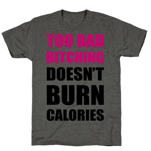 Too Bad Bitching Doesn't Burn Calories T-Shirt