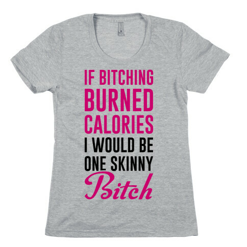 If Bitching Burned Calories I Would Be One Skinny Bitch Womens T-Shirt