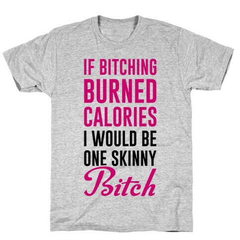 If Bitching Burned Calories I Would Be One Skinny Bitch T-Shirt