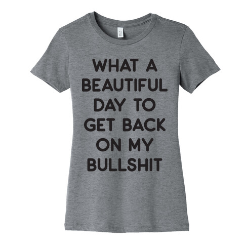 What A Beautiful Day To Get Back On My Bullshit Womens T-Shirt