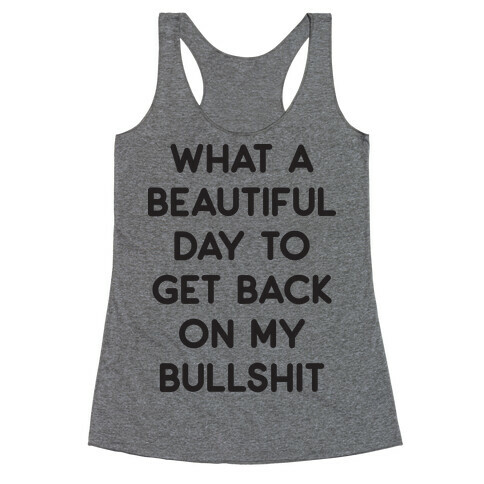 What A Beautiful Day To Get Back On My Bullshit Racerback Tank Top