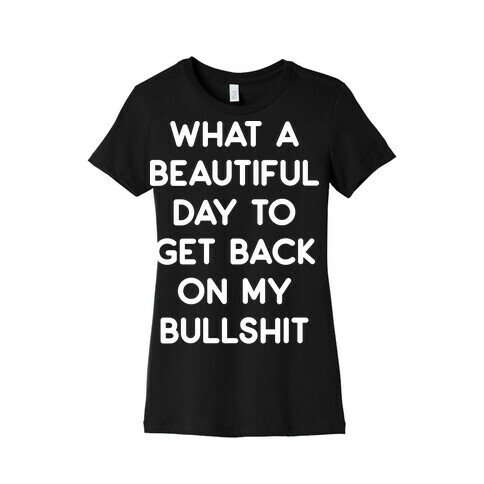 What A Beautiful Day To Get Back On My Bullshit Womens T-Shirt