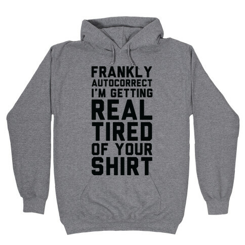 Frankly Autocorrect I'm Getting Real Tired of Your Shirt Hooded Sweatshirt