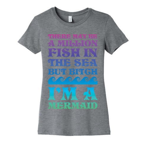 There May Be A Million Fish In The Sea But Bitch I'm A Mermaid Womens T-Shirt