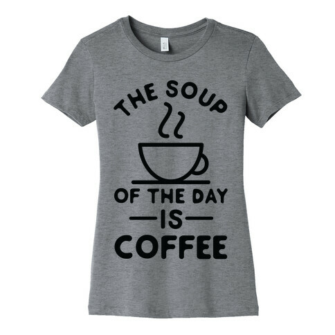 The Soup of the Day is Coffee Womens T-Shirt