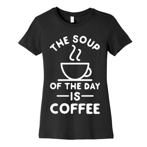 The Soup of the Day is Coffee Womens T-Shirt