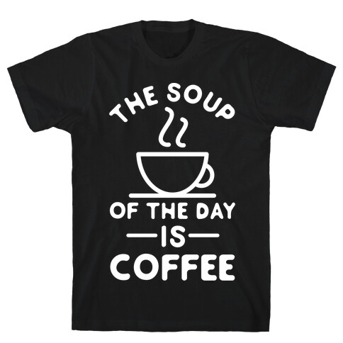 The Soup of the Day is Coffee T-Shirt