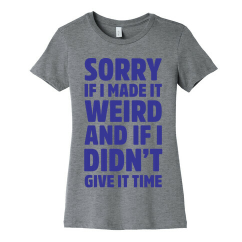 Sorry If I Made It Weird and if I Didn't Give it Time Womens T-Shirt