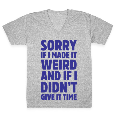 Sorry If I Made It Weird and if I Didn't Give it Time V-Neck Tee Shirt