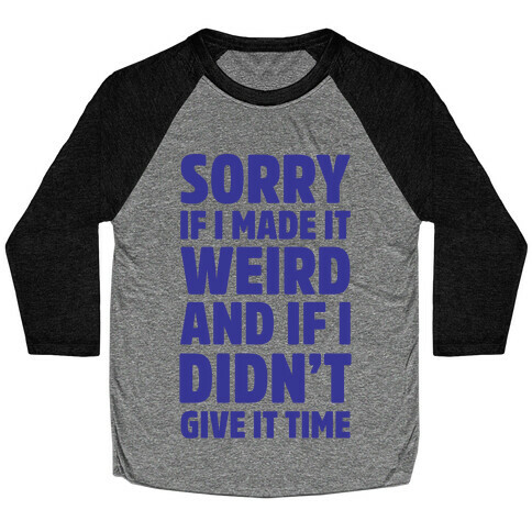 Sorry If I Made It Weird and if I Didn't Give it Time Baseball Tee