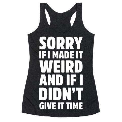 Sorry If I Made It Weird and if I Didn't Give it Time Racerback Tank Top