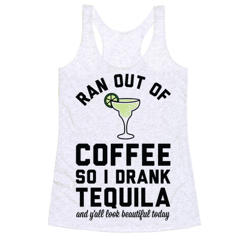 Ran out of Coffee so I Drank Tequila and Y'all Look Beautiful Today Racerback Tank Top